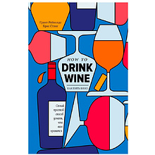 Книга "Как пить вино: самый простой способ узнать, что вам нравится", Рейнолдс Г., Стэнг К.