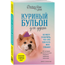 Книга "Куриный бульон для души. Не могу поверить, что это сделала моя собака! 101 история об удивительных выходках любимых питомцев"