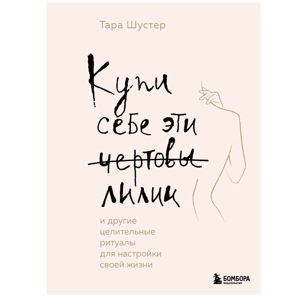 Книга "Купи себе эти чертовы лилии. И другие целительные ритуалы для настройки своей жизни", Тара Шустер