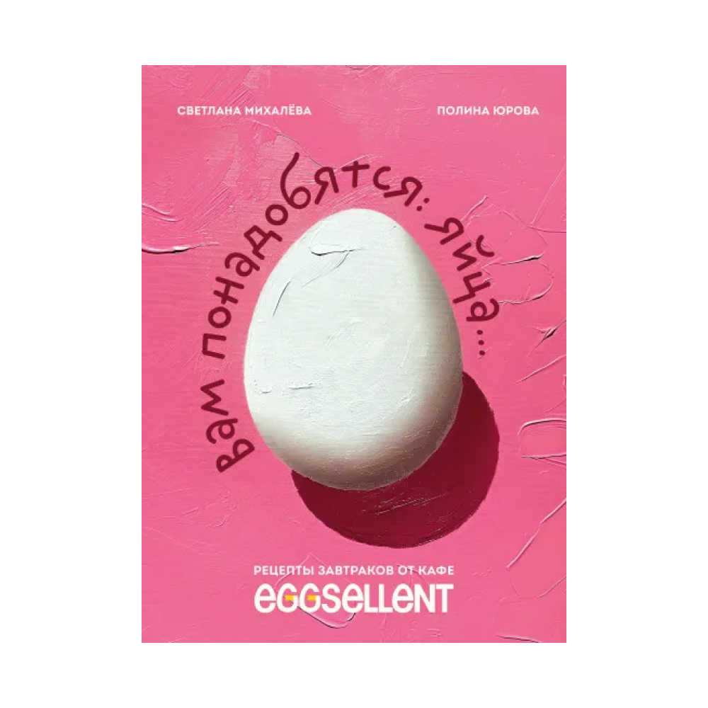 Книга "Вам понадобятся яйца, Рецепты завтраков от кафе EGGSELLENT", Михалева С., Юрова П.