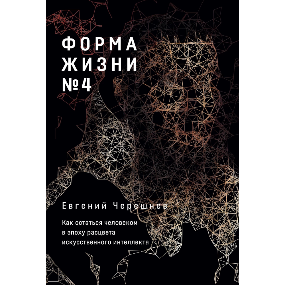 Книга "Форма жизни №4. Как остаться человеком в эпоху расцвета искусственного интеллекта", Евгений Черешнев
