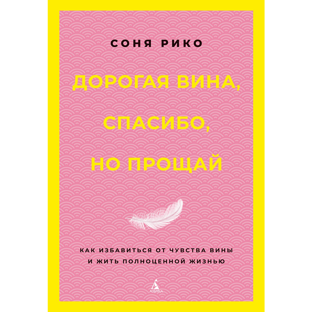 Книга "Дорогая вина, спасибо, но прощай. Как избавиться от чувства вины и жить полноценной жизнью", Соня Рико
