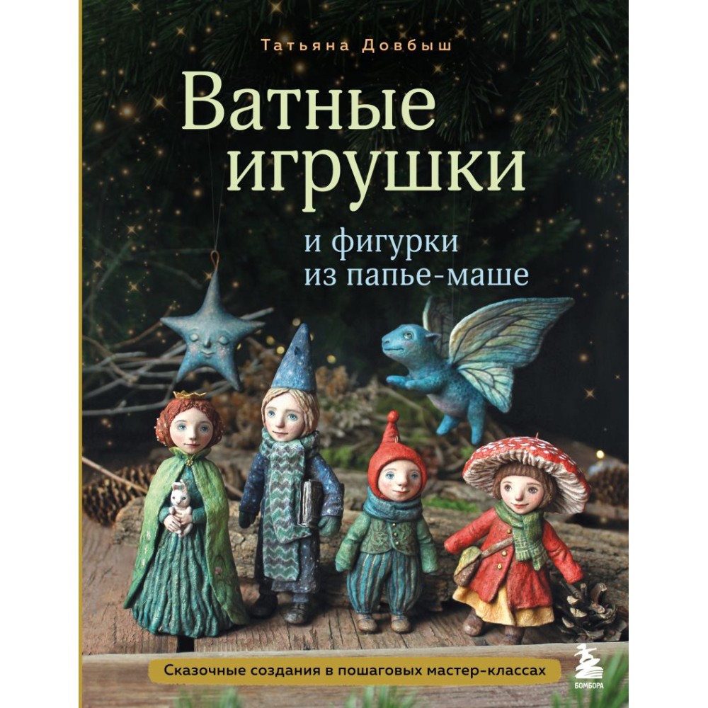 Книга "Ватные игрушки и фигурки из папье-маше. Сказочные создания в пошаговых мастер-классах", Татьяна Довбыш