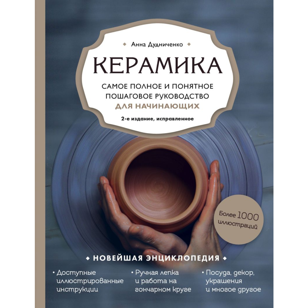 Книга "Керамика. Самое полное и понятное пошаговое руководство для начинающих гончаров", Анна Дудниченко