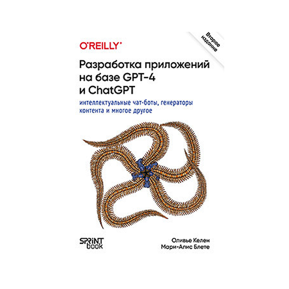 Книга "Разработка приложений на базе GPT-4 и ChatGPT", Мари-Алис Блете, Оливье Келен