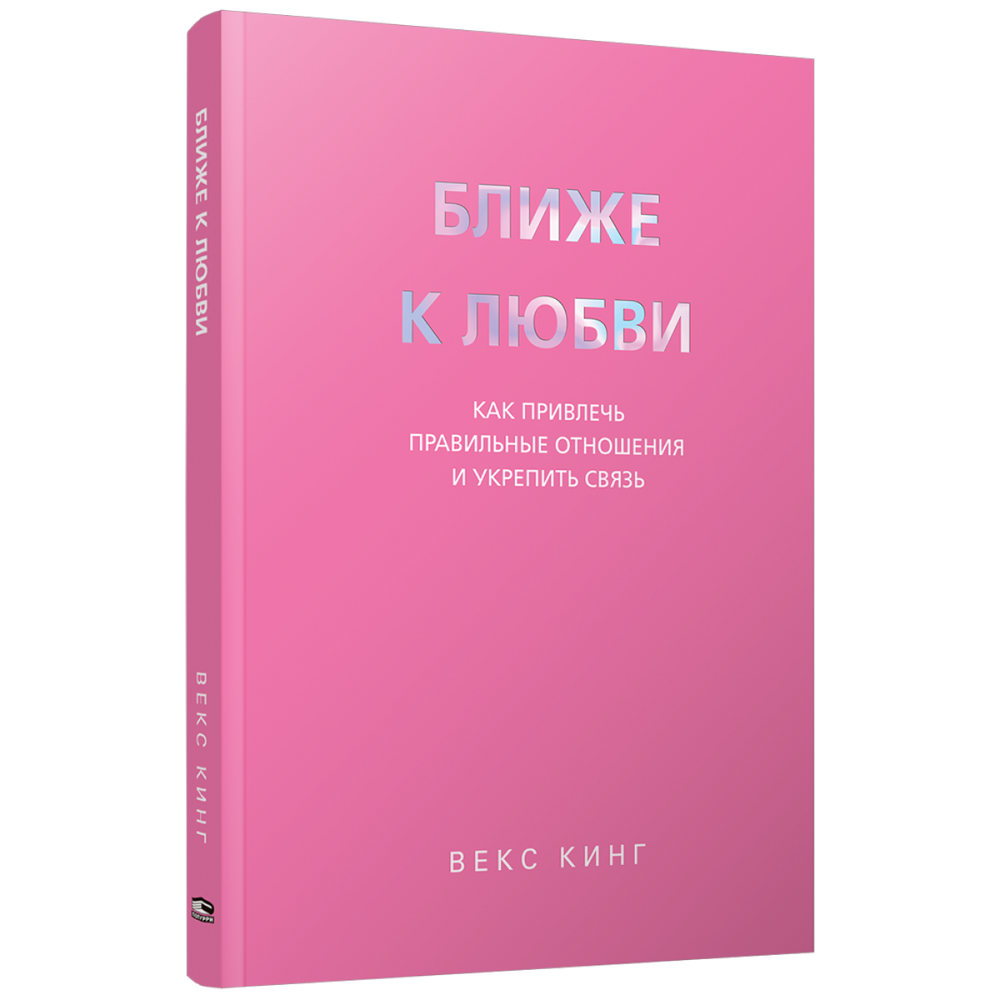 Книга "Ближе к любви: Как привлечь правильные отношения и укрепить связь", Кинг В.