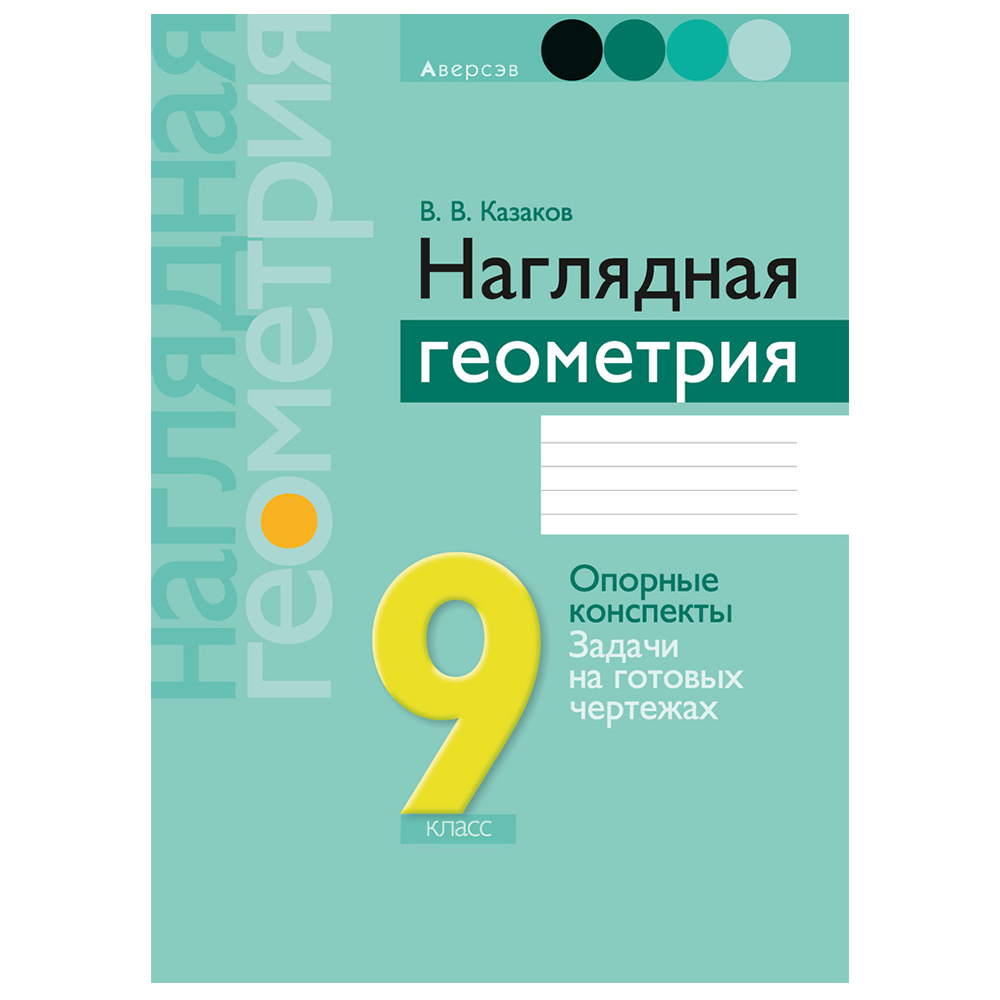 Геометрия. 9 класс. Наглядная геометрия: опорные конспекты, задачи на готовых чертежах, Казаков В.В., Аверсэв