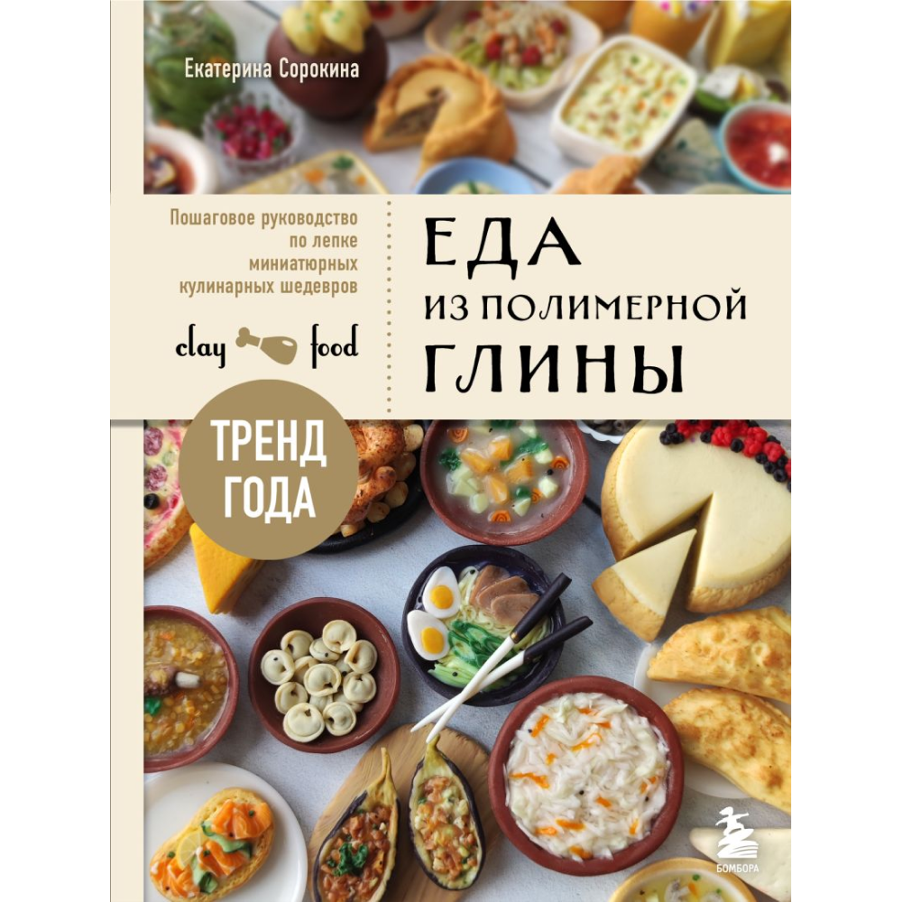 Книга "Еда из полимерной глины. Пошаговое руководство по лепке миниатюрных кулинарных шедевров", Екатерина Сорокина