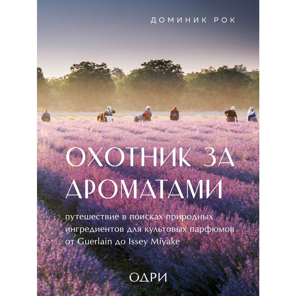 Книга "Охотник за ароматами. Путешествие в поисках природных ингредиентов для культовых парфюмов от Guerlain до Issey Miyake", Доминик Рок