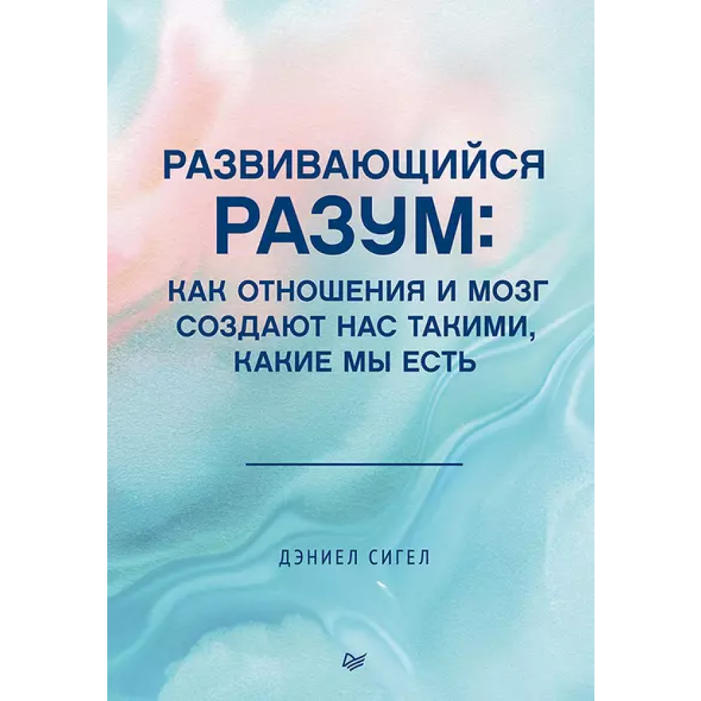 Книга "Развивающийся разум: как отношения и мозг создают нас такими, какие мы есть", Даниэл Сигел