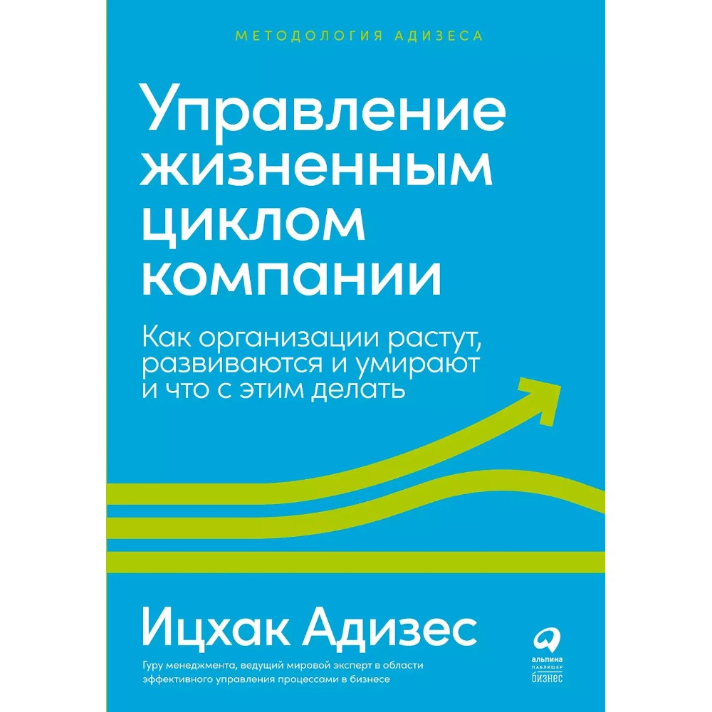 Книга "Управление жизненным циклом компании: Как организации растут, развиваются и умирают и что с этим делать", Ицхак Адизес