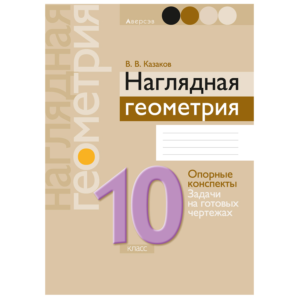 Геометрия. 10 класс. Наглядная геометрия: опорные конспекты, задачи на готовых чертежах, Казаков В.В., Аверсэв