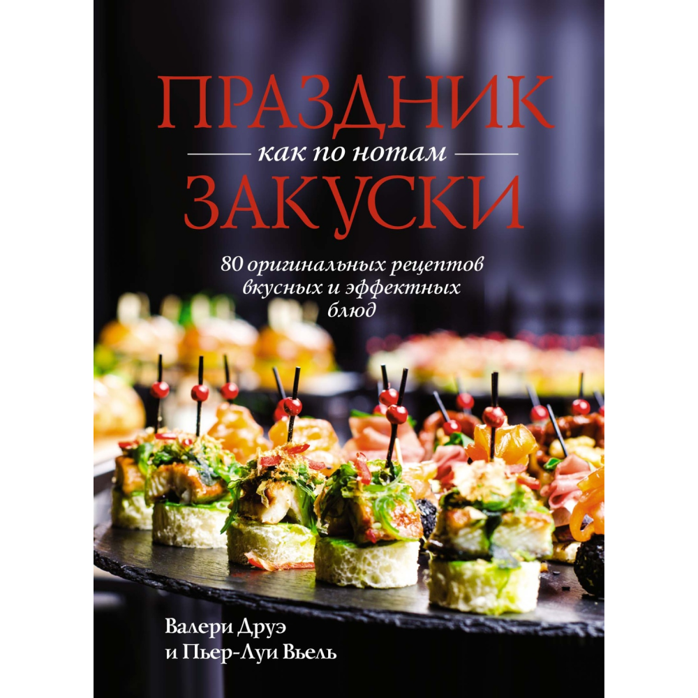Книга "Праздник как по нотам. Закуски: 80 оригинальных рецептов вкусных и эффектных блюд", Пьер-Луи Вьель, Валери Друэ