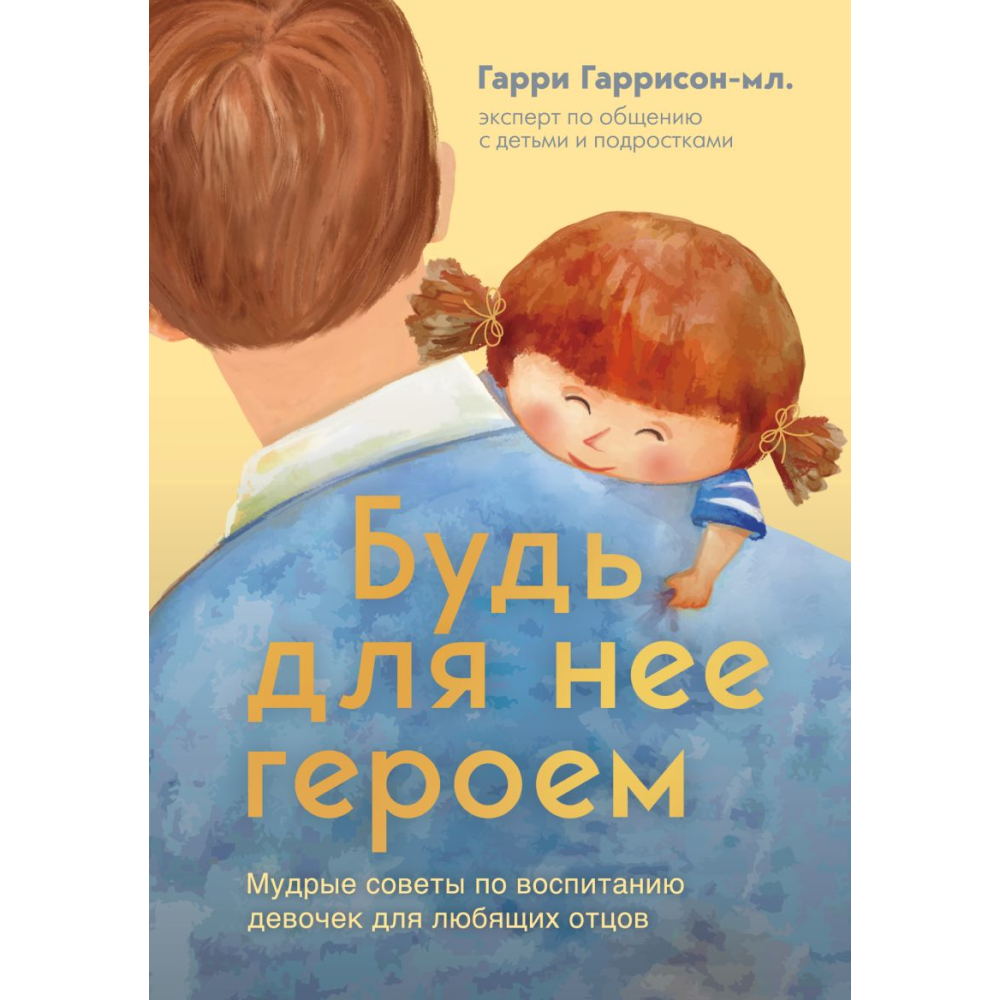Книга "Будь для нее героем. Мудрые советы по воспитанию девочек для любящих отцов", Гаррисон-мл. Г. 