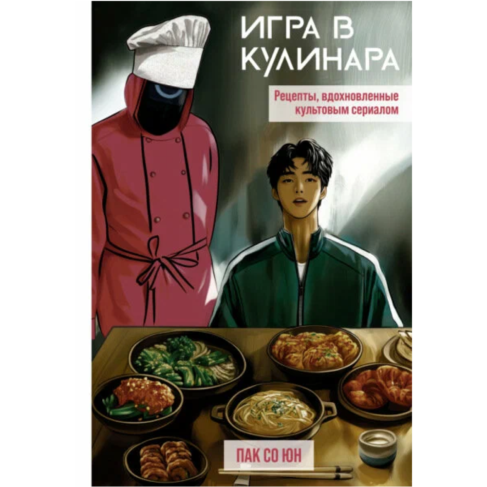 Книга "Игра в кулинара: рецепты, вдохновленные культовым сериалом", Со Юн Пак