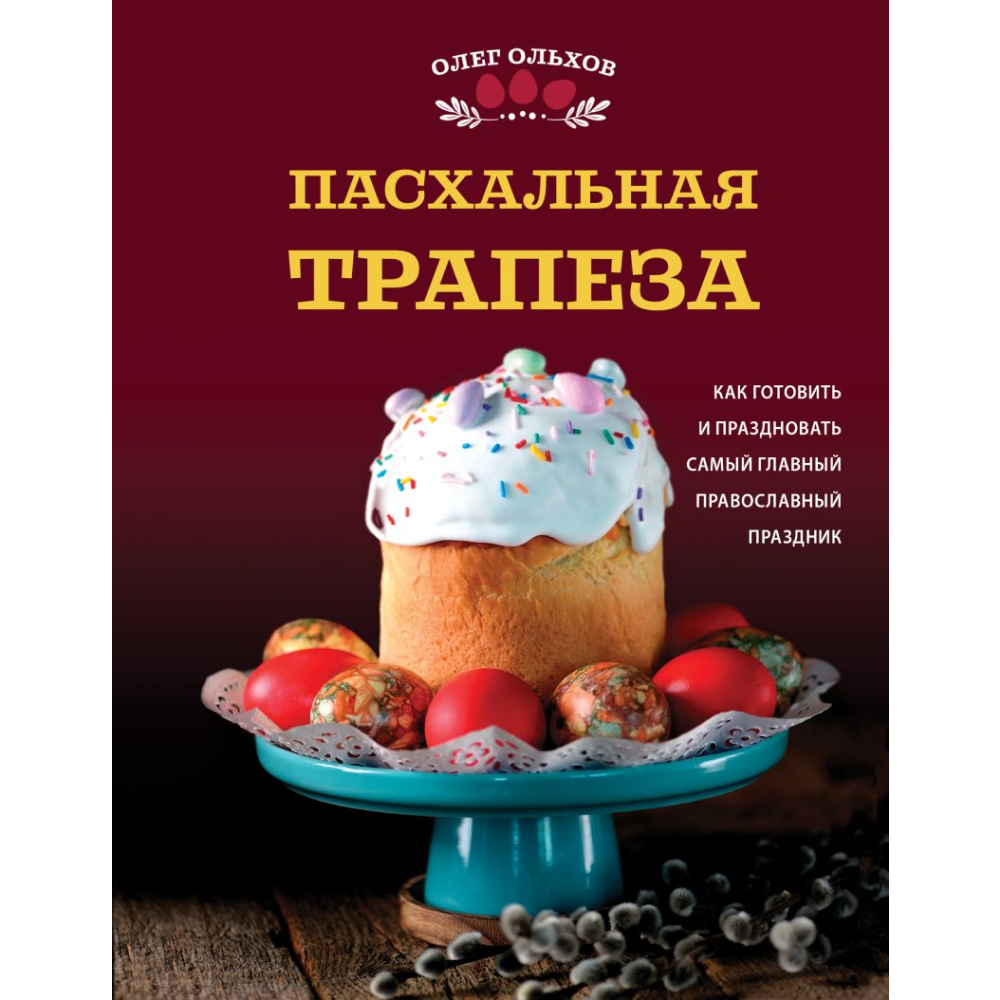 Книга "Пасхальная трапеза. Как готовить и праздновать самый главный православный праздник", Ольхов О.