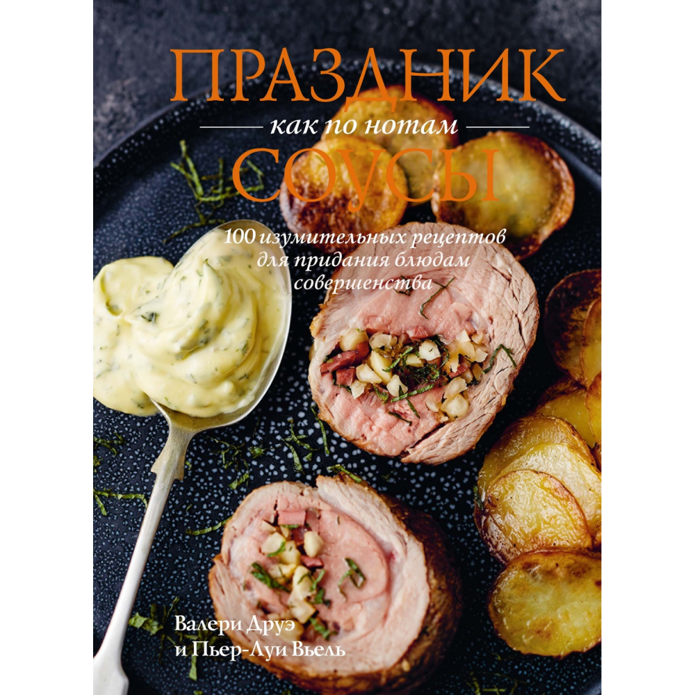 Книга "Праздник как по нотам. Соусы: 100 изумительных рецептов для придания блюдам совершенства", Пьер-Луи Вьель, Валери Друэ