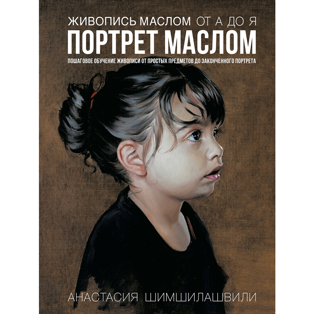 Книга "Живопись маслом от А до Я. Портрет маслом (новая обложка)", Анастасия Шимшилашвили