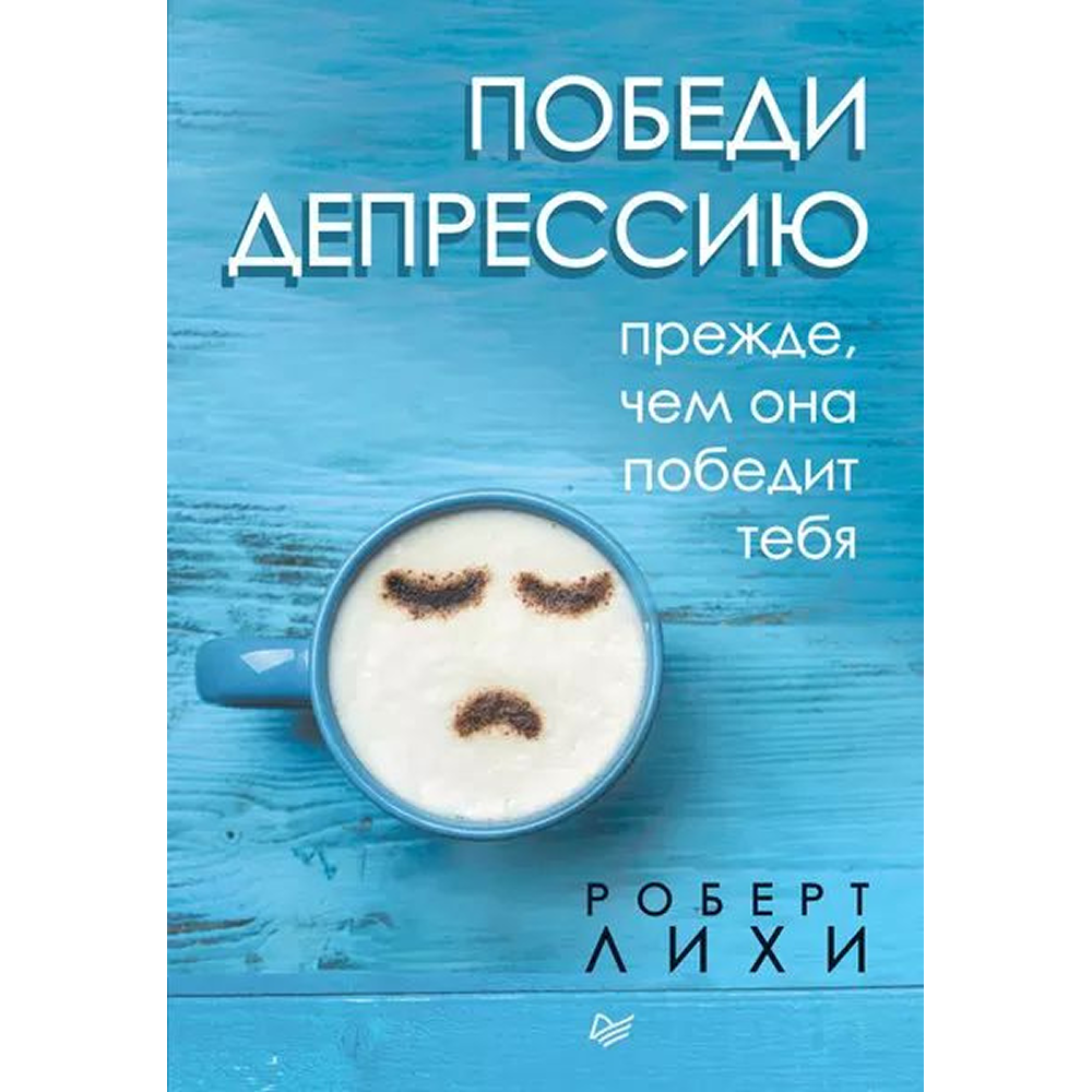Книга "Победи депрессию прежде, чем она победит тебя", Роберт Лихи