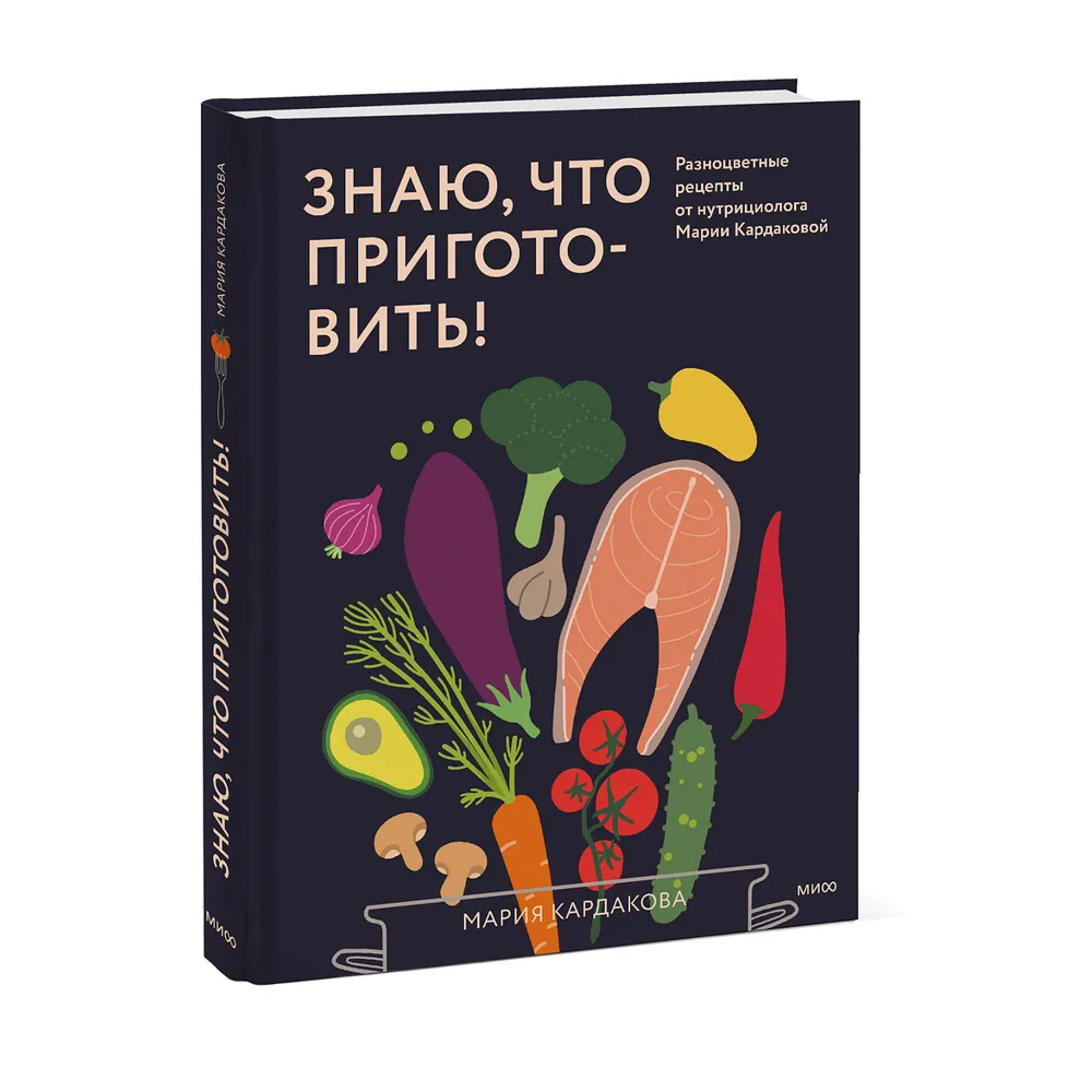 Книга "Знаю, что приготовить! Разноцветные рецепты от нутрициолога Марии Кардаковой", Мария Кардакова