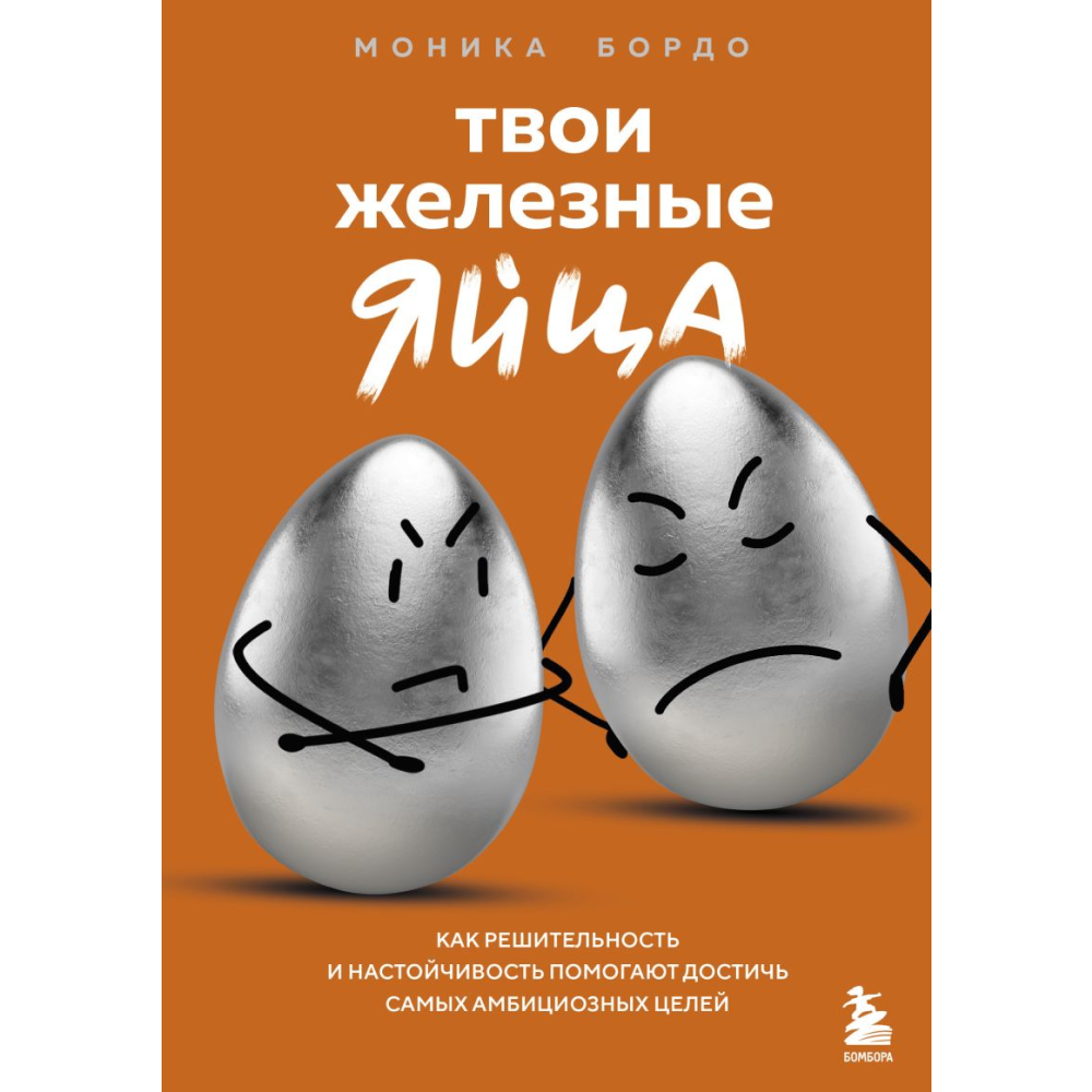 Книга "Твои железные яйца. Как решительность и настойчивость помогают достичь самых амбициозных целей", Бордо М.
