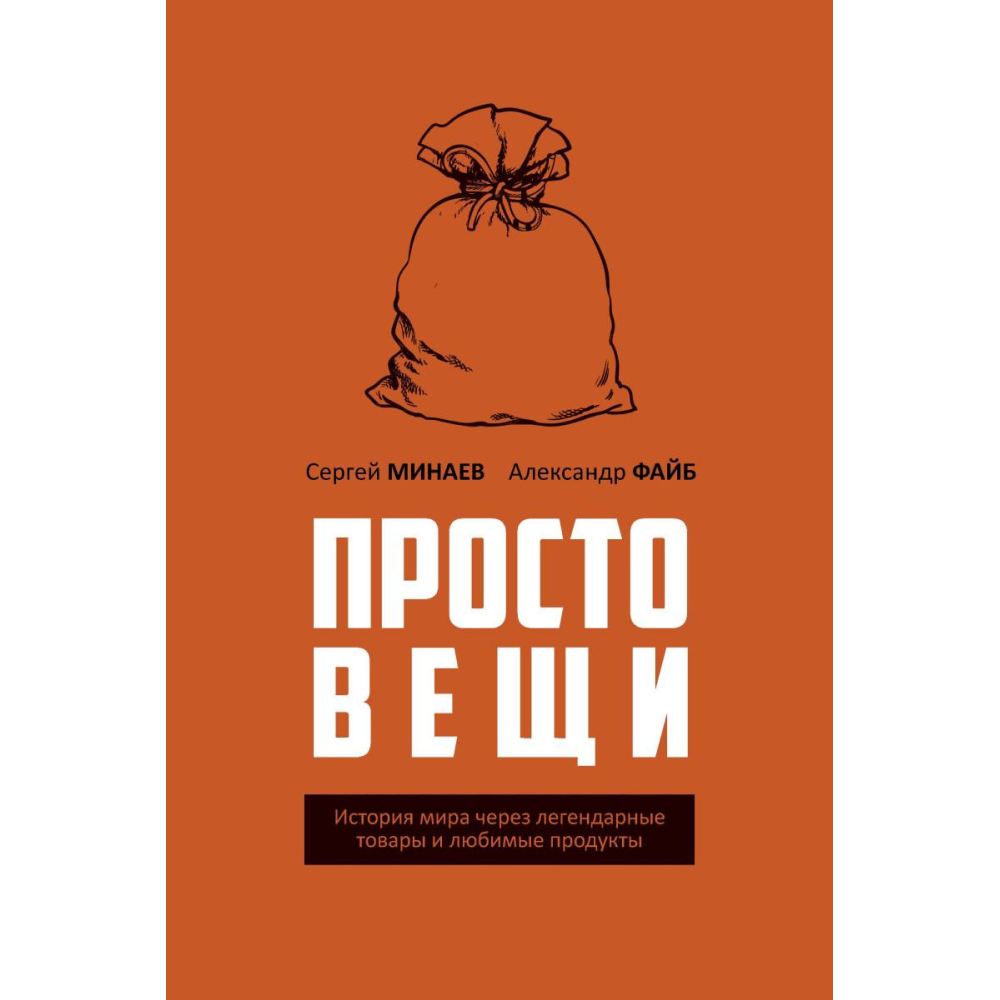 Книга "Простовещи. История мира через легендарные товары и любимые продукты", Сергей Минаев, Александр Файб