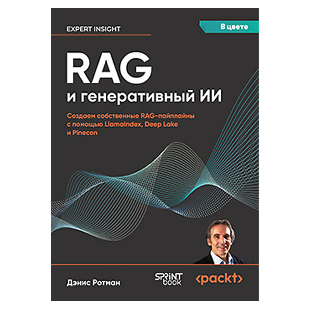 Книга "RAG и генеративный ИИ. Создаем собственные RAG-пайплайны с помощью LlamaIndex, Deep Lake и Pinecon", Дэнис Ротман