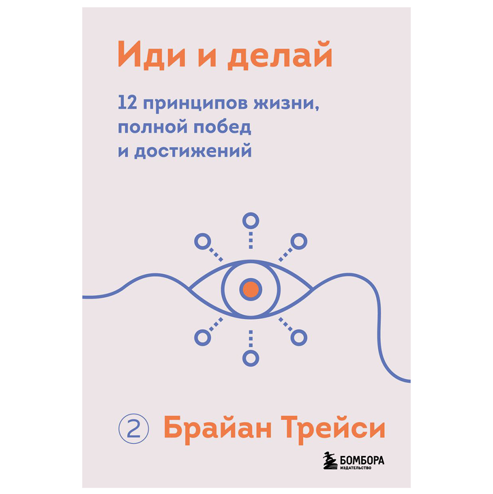 Книга "Иди и делай. 12 принципов жизни, полной побед и достижений", Брайан Трейси
