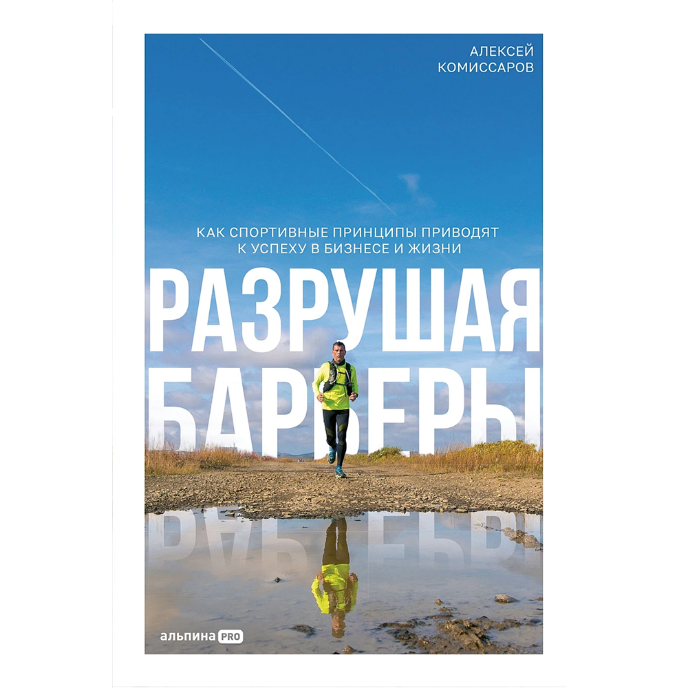 Книга "Разрушая барьеры. Как спортивные принципы приводят к успеху в бизнесе и жизни", Алексей Комиссаров