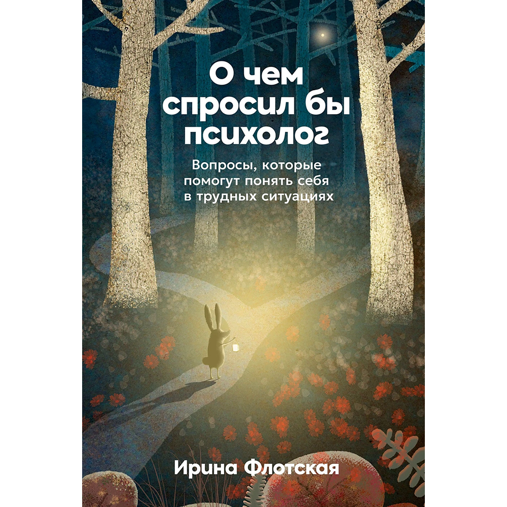 Книга "О чем спросил бы психолог: Вопросы, которые помогут понять себя в трудных ситуациях", Ирина Флотская