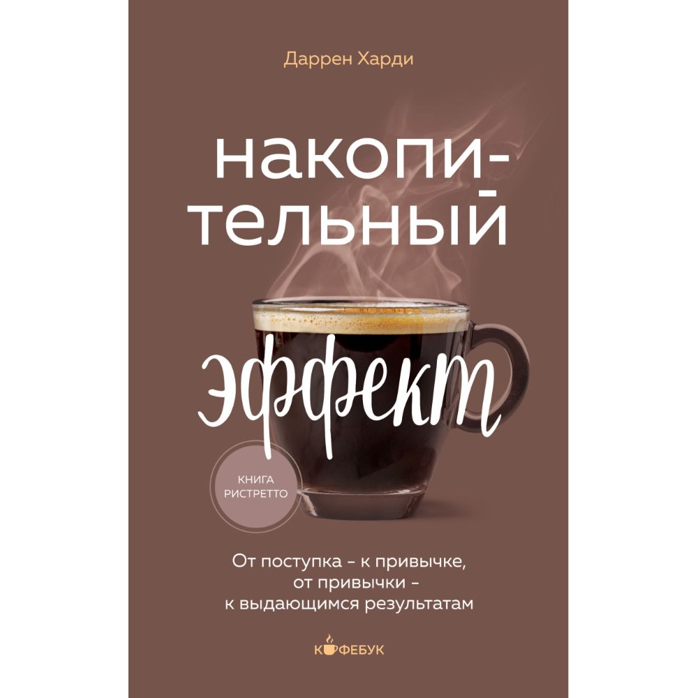 Книга "Кофебук. Накопительный эффект. От поступка - к привычке, от привычки - к выдающимся результатам", Даррен Харди