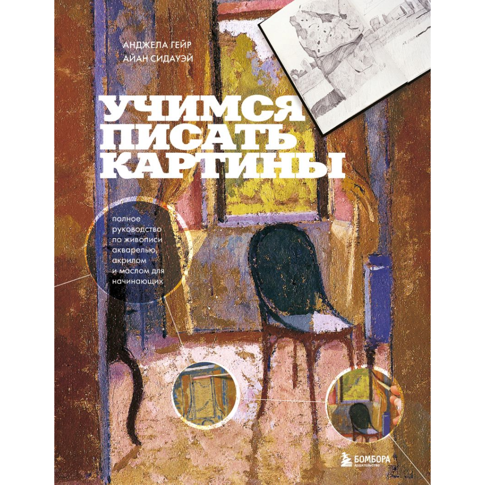 Книга "Учимся писать картины. Полное руководство по живописи акварелью, акрилом и маслом для начинающих", Гейр А., Сидауэй А.