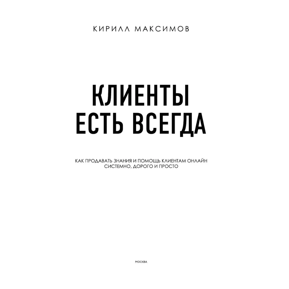 Книга "Клиенты есть всегда. Как продавать знания и помощь клиентам онлайн системно, дорого и просто", Кирилл Максимов - 3