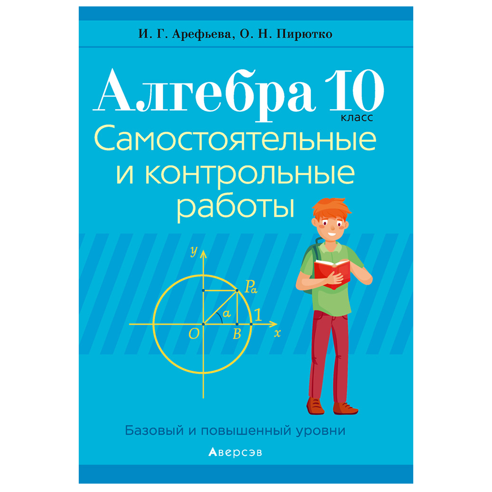 Алгебра. 10 класс. Самостоятельные и контрольные работы (базовый и повышенный уровни), Арефьева И.Г.,Пирютко О.Н., Аверсэв (2021)