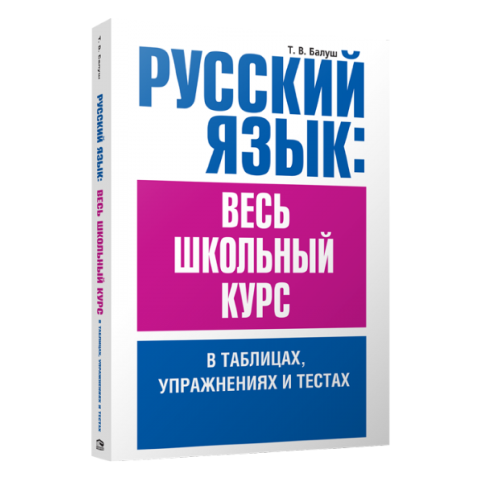 Книга "Русский язык: весь школьный курс в таблицах, упражнениях и тестах", Татьяна Балуш