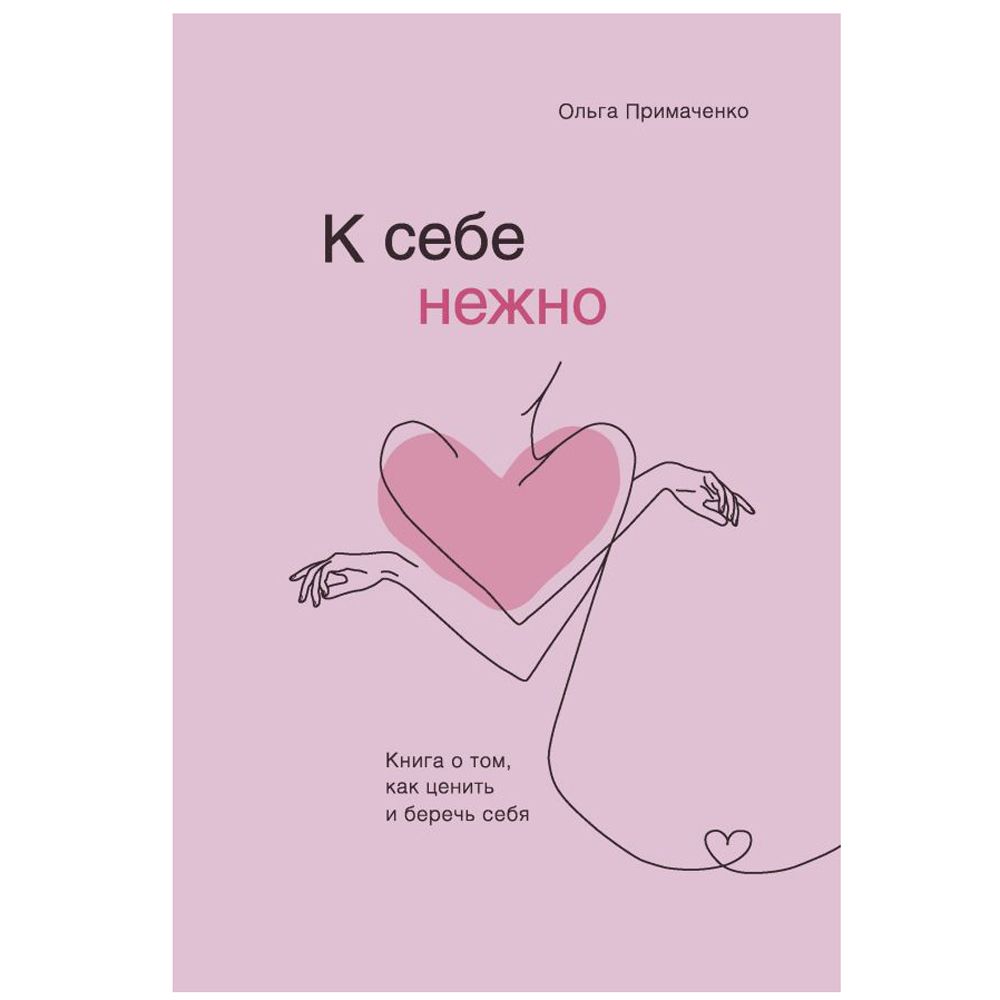 Книга "К себе нежно. Книга о том, как ценить и беречь себя", Ольга Примаченко