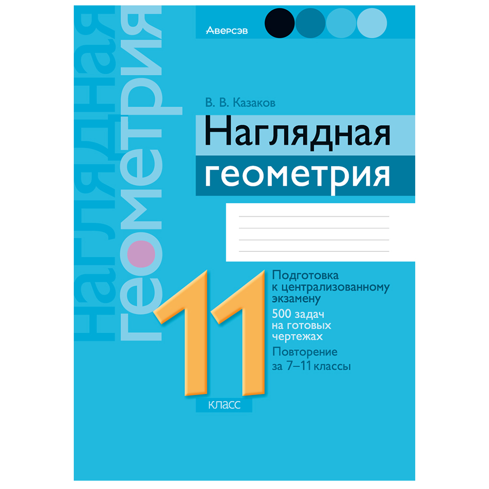 Геометрия. 11 класс. Наглядная геометрия: подготовка к централизованному экзамену, 500 задач на готовых чертежах, повторение за 7-11 класс, Аверсэв