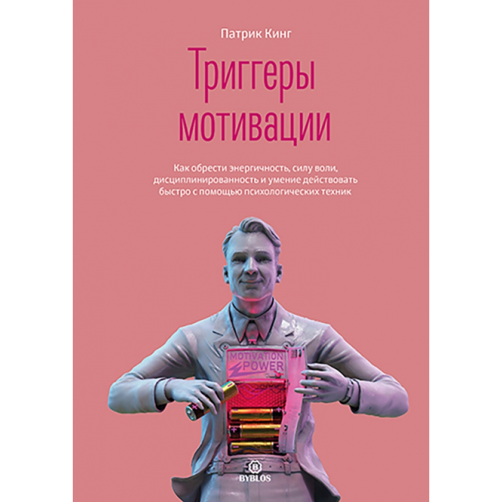 Книга "Триггеры мотивации. Как обрести энергичность, силу воли, дисциплинированность и умение действовать быстро с помощью психологических техник", Кинг П.