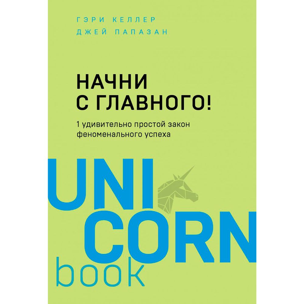 Книга "Начни с главного! 1 удивительно простой закон феноменального успеха", Келлер Г., Папазан Д.