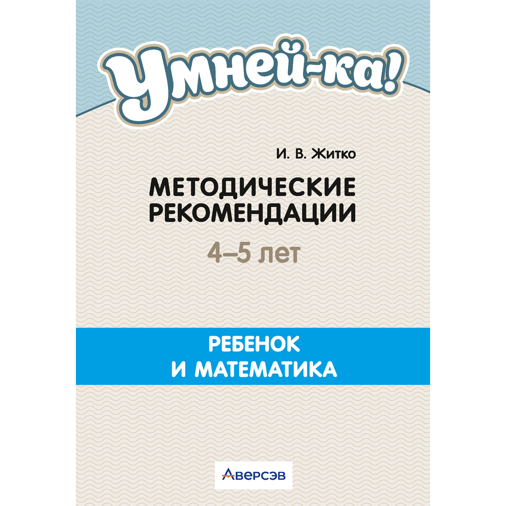 Книга "Умней-ка. 4-5 лет.  Методические рекомендации. Ребенок и математика (числа и фигуры)", Житко И. В.