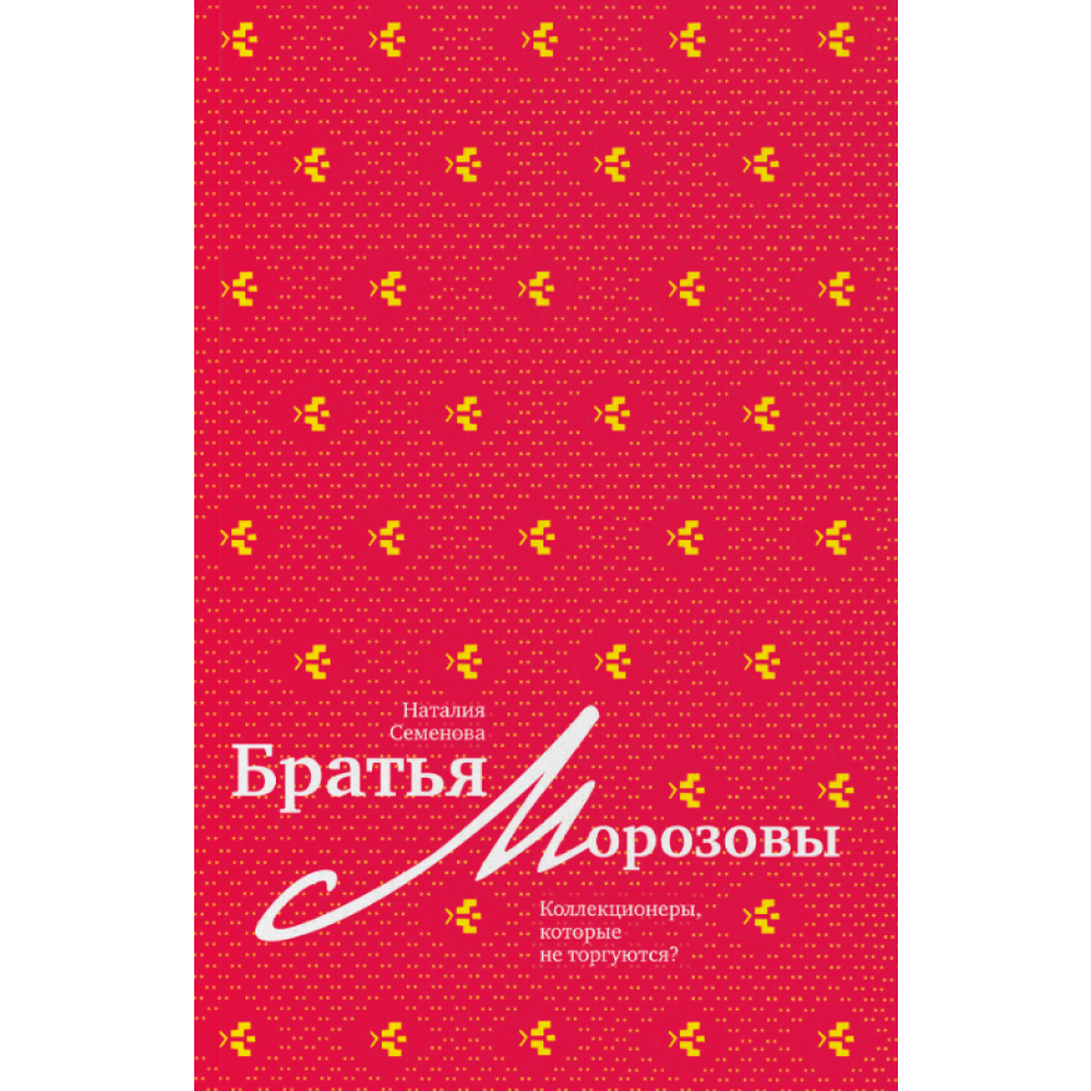 Книга "Братья Морозовы. Коллекционеры, которые не торгуются?", Наталия Семенова