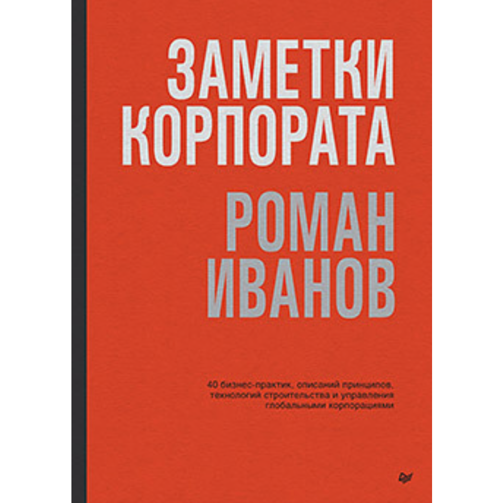 Книга "Заметки корпората. 40 бизнес-практик, описаний принципов, технологий строительства и управления глобальными корпорация", Иванов Р.