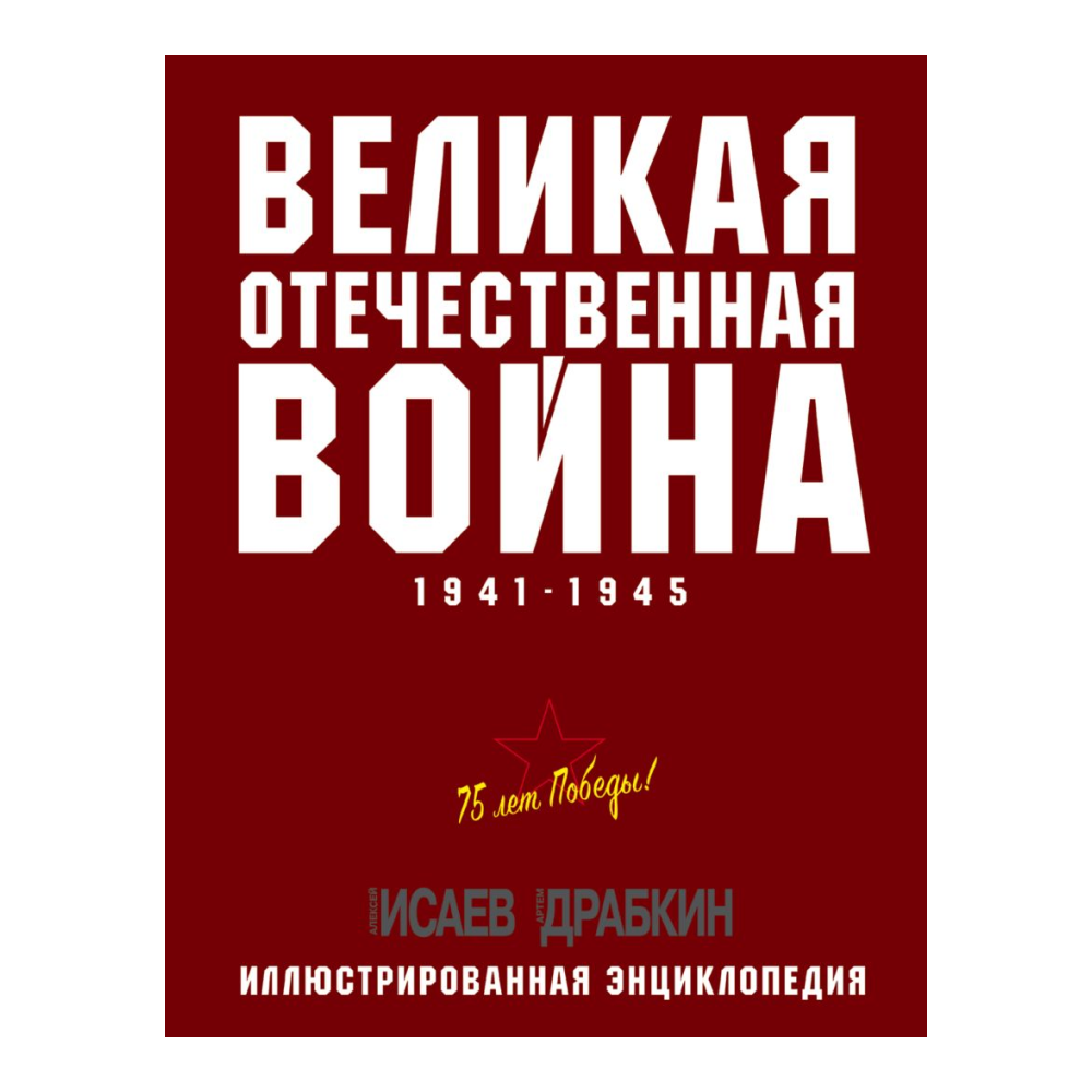 Книга "Великая Отечественная война 1941-1945. Самая полная иллюстрированная энциклопедия", Алексей Исаев, Артем Драбкин