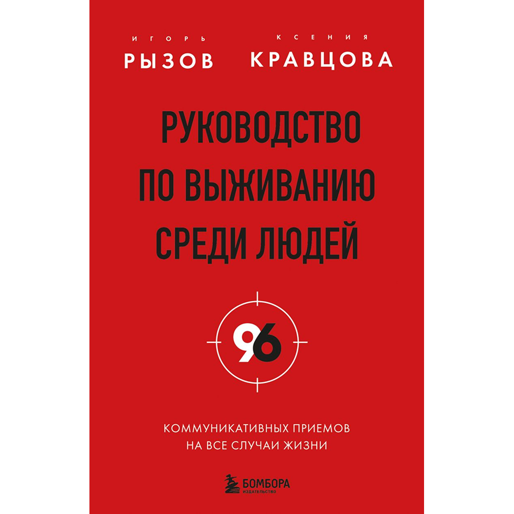 Книга "Руководство по выживанию среди людей. 96 коммуникативных приемов на все случаи жизни", Игорь Рызов, Ксения Кравцова