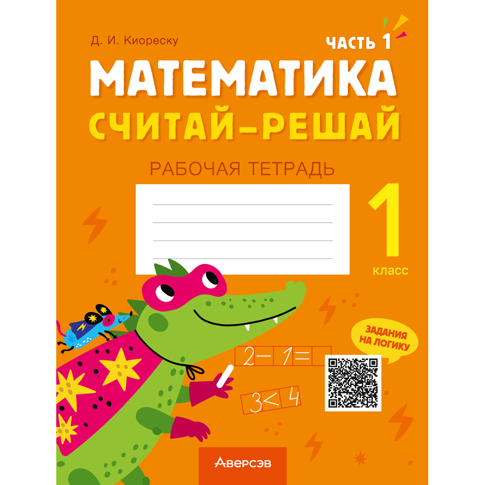 Математика. 1 класс. Считай-решай. Рабочая тетрадь. Часть 1, Киореску Д.И., Аверсэв