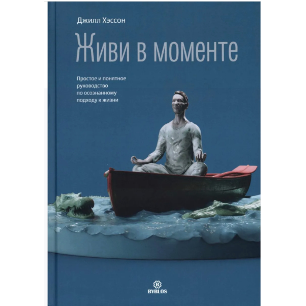 Книга "Живи в моменте. Простое и понятное руководство по осознанному подходу к жизни", Джилл Хэссон