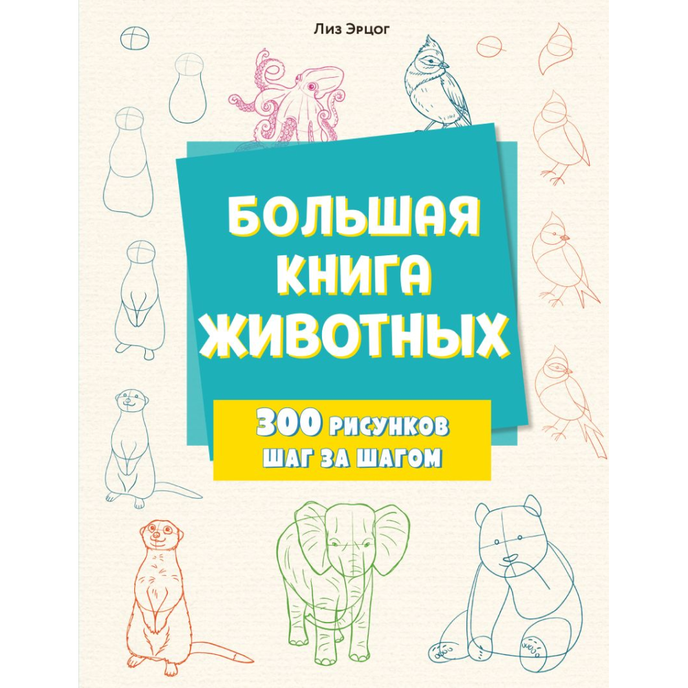Книга "Большая книга животных. 300 рисунков шаг за шагом", Лиз Эрцог
