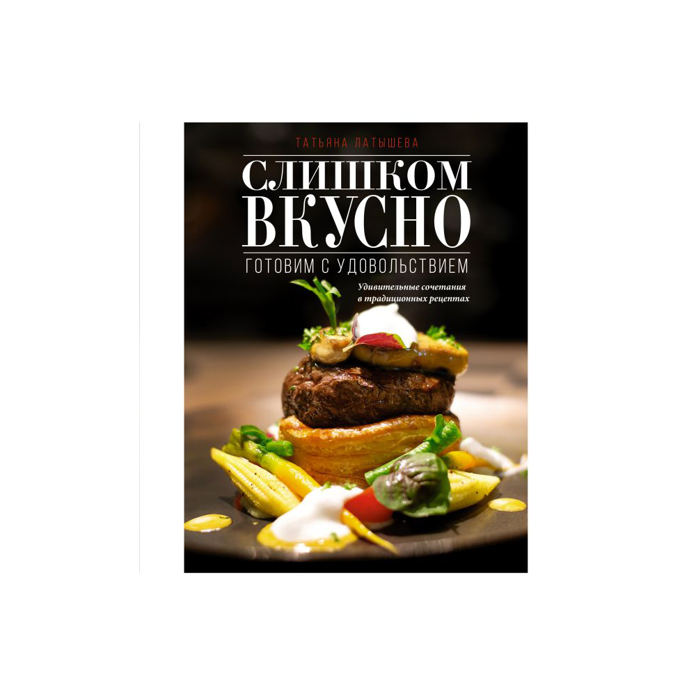 Книга "Слишком вкусно. Готовим с удовольствием!", Латышева Т.