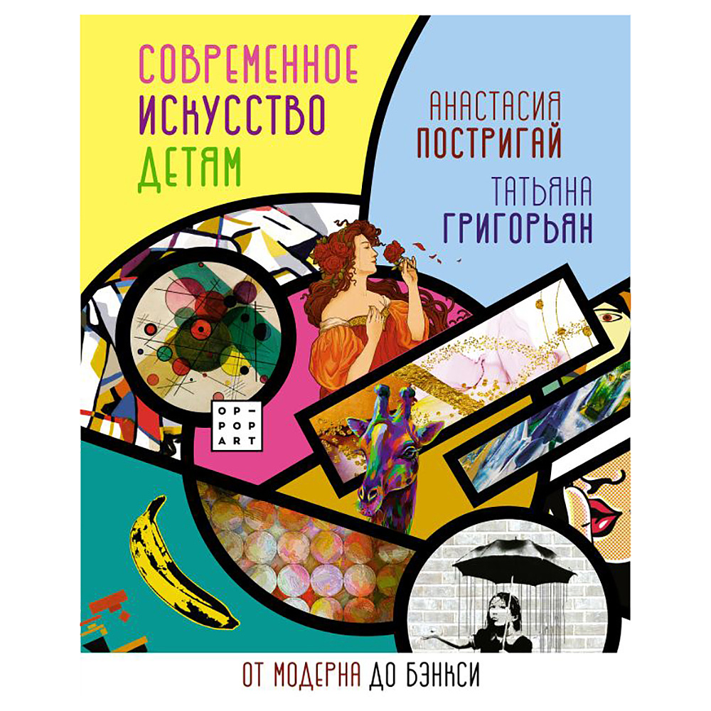 Книга "Современное искусство детям: от модерна до Бэнкси", Анастасия Постригай, Татьяна Григорьян