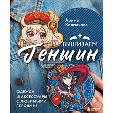 Книга "Вышиваем ГЕНШИН. Одежда и аксессуары с любимыми героями!", Арина Колпакова